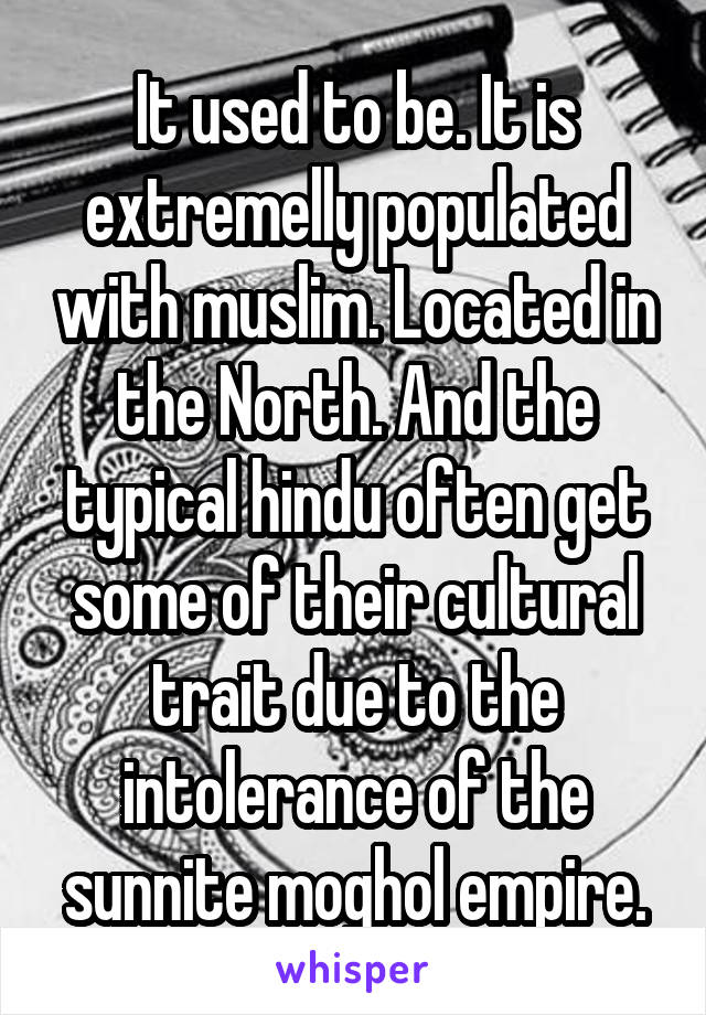 It used to be. It is extremelly populated with muslim. Located in the North. And the typical hindu often get some of their cultural trait due to the intolerance of the sunnite moghol empire.