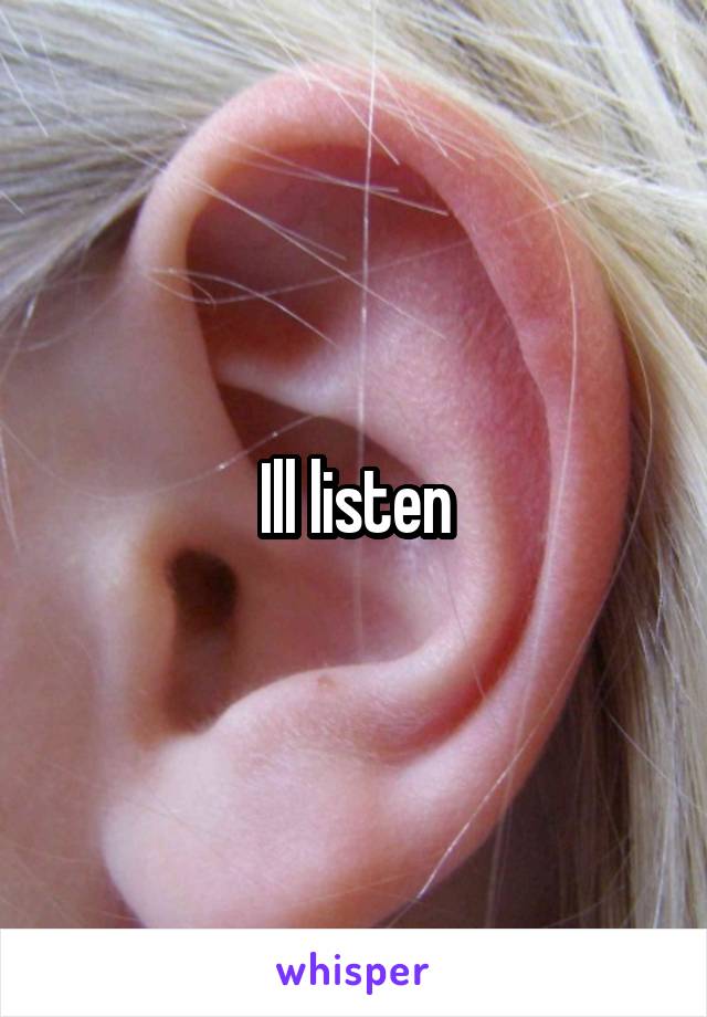 Ill listen