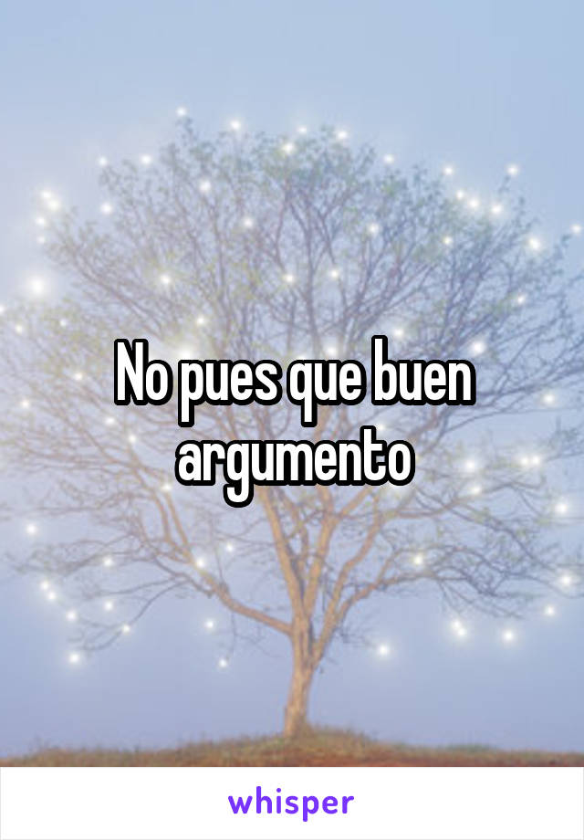 No pues que buen argumento