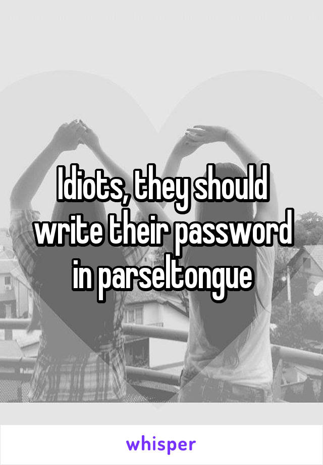 Idiots, they should write their password in parseltongue