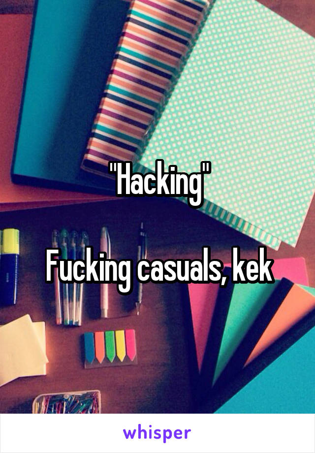 "Hacking"

Fucking casuals, kek