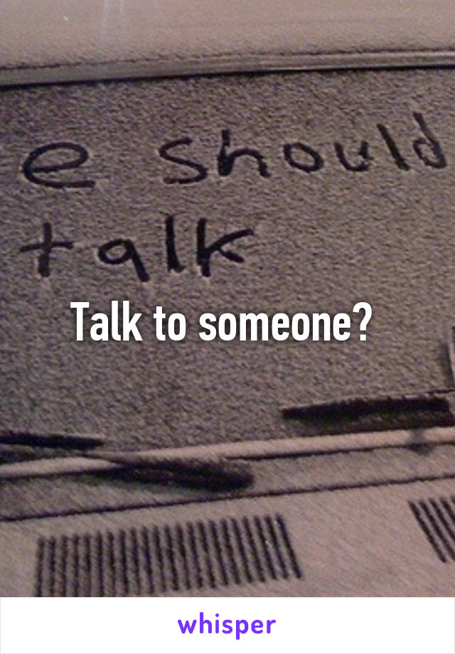 Talk to someone? 