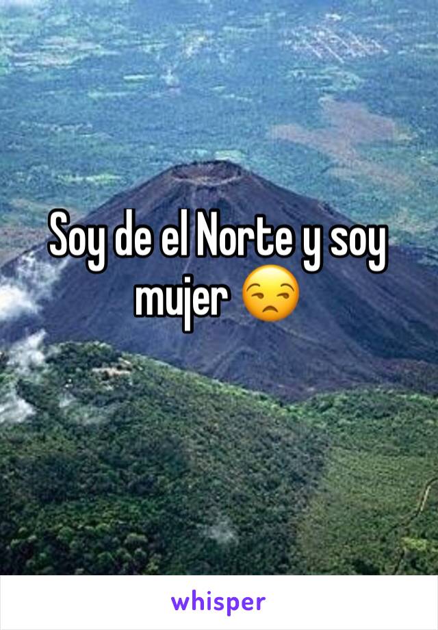 Soy de el Norte y soy mujer 😒