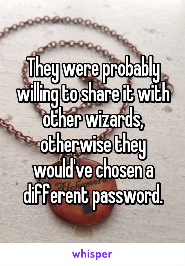 They were probably willing to share it with other wizards, otherwise they would've chosen a different password.