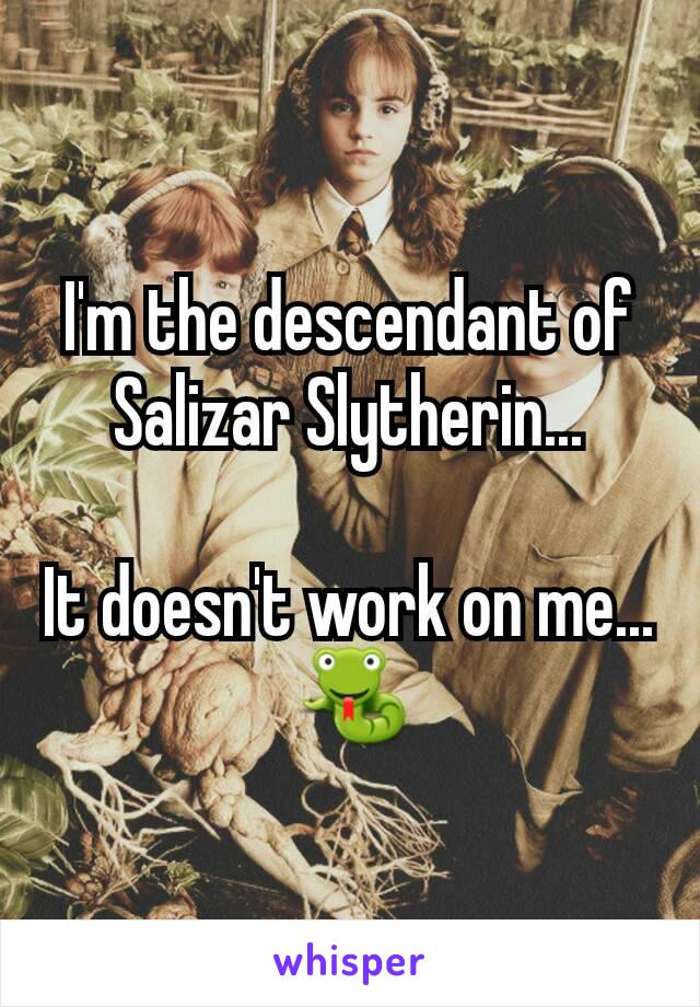 I'm the descendant of Salizar Slytherin...

It doesn't work on me...🐍