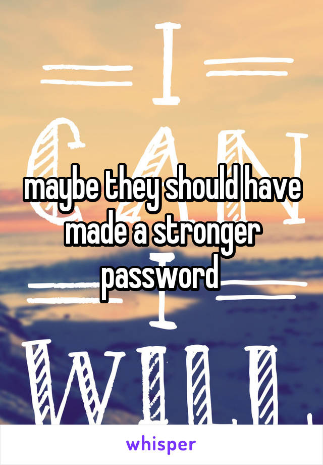 maybe they should have made a stronger password 