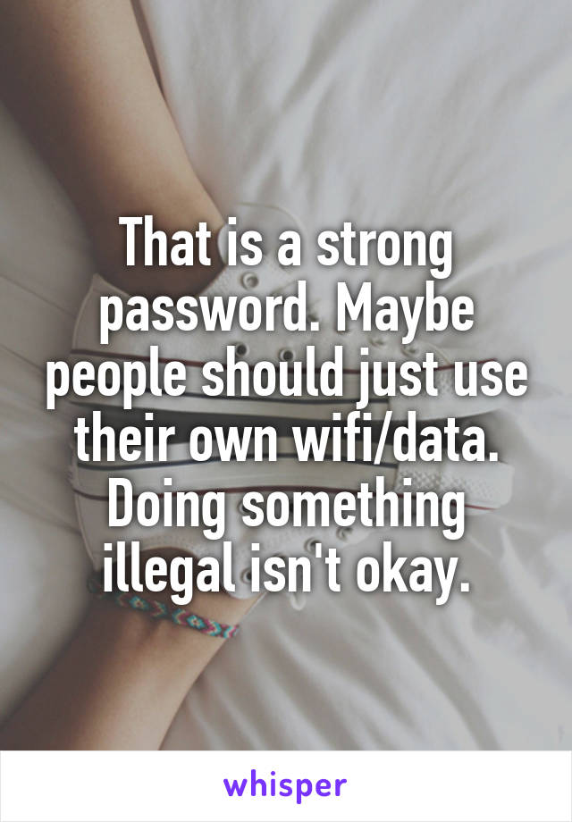 That is a strong password. Maybe people should just use their own wifi/data. Doing something illegal isn't okay.