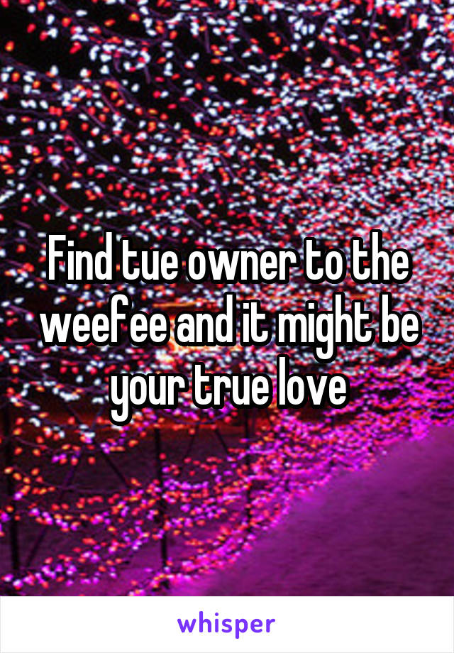 Find tue owner to the weefee and it might be your true love