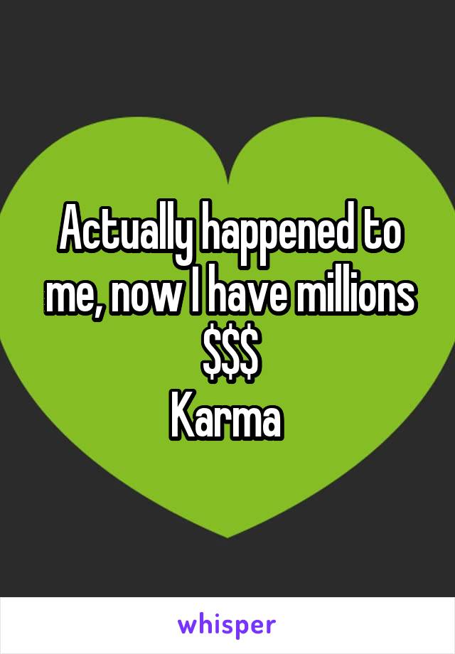 Actually happened to me, now I have millions
$$$
Karma 