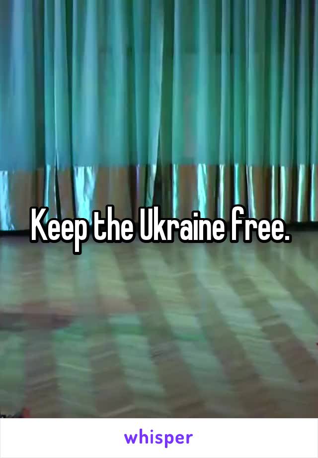 Keep the Ukraine free.