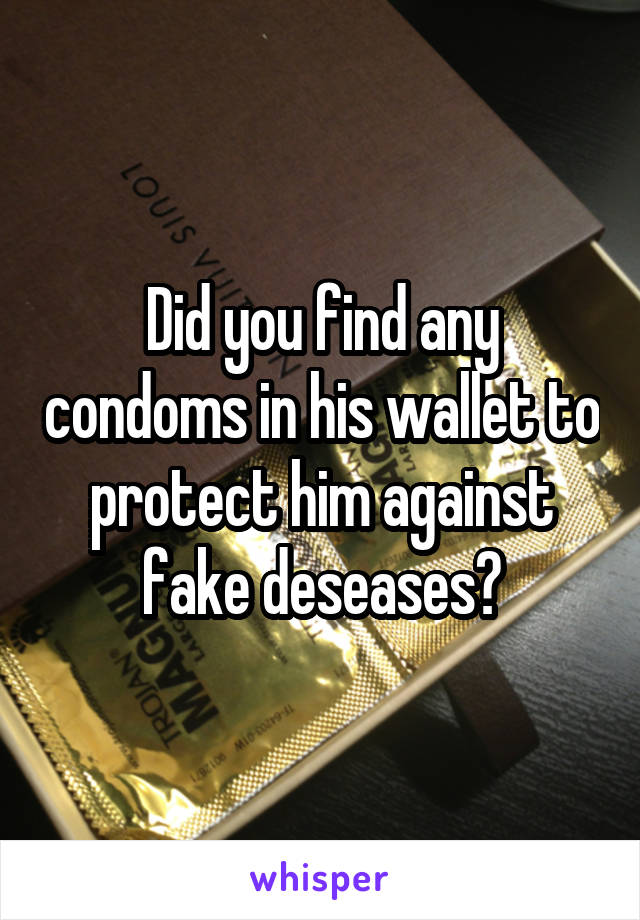Did you find any condoms in his wallet to protect him against fake deseases?