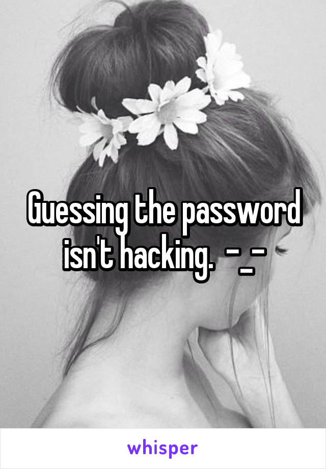 Guessing the password isn't hacking.  -_-