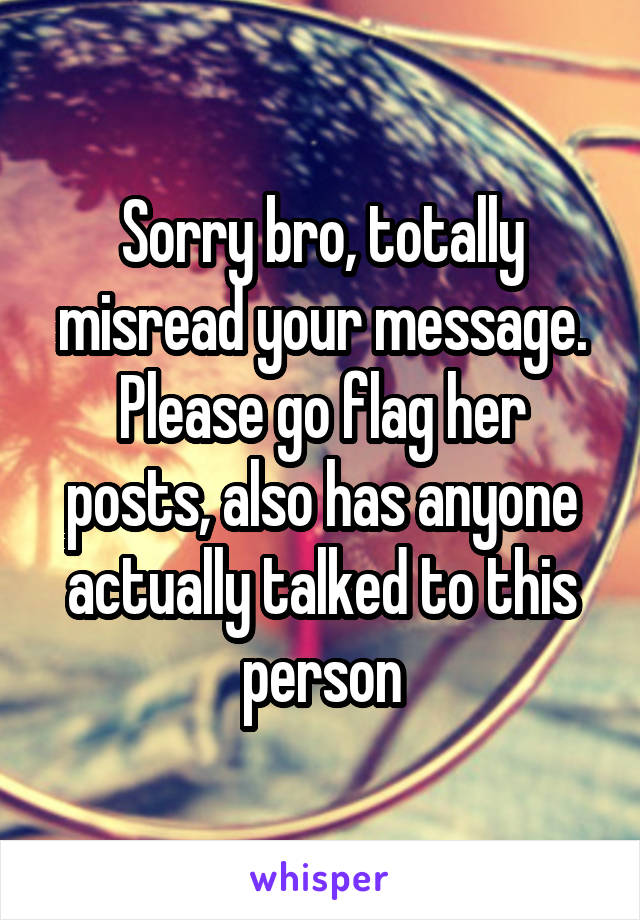 Sorry bro, totally misread your message. Please go flag her posts, also has anyone actually talked to this person