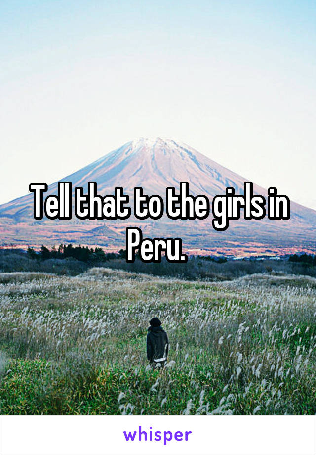 Tell that to the girls in Peru. 