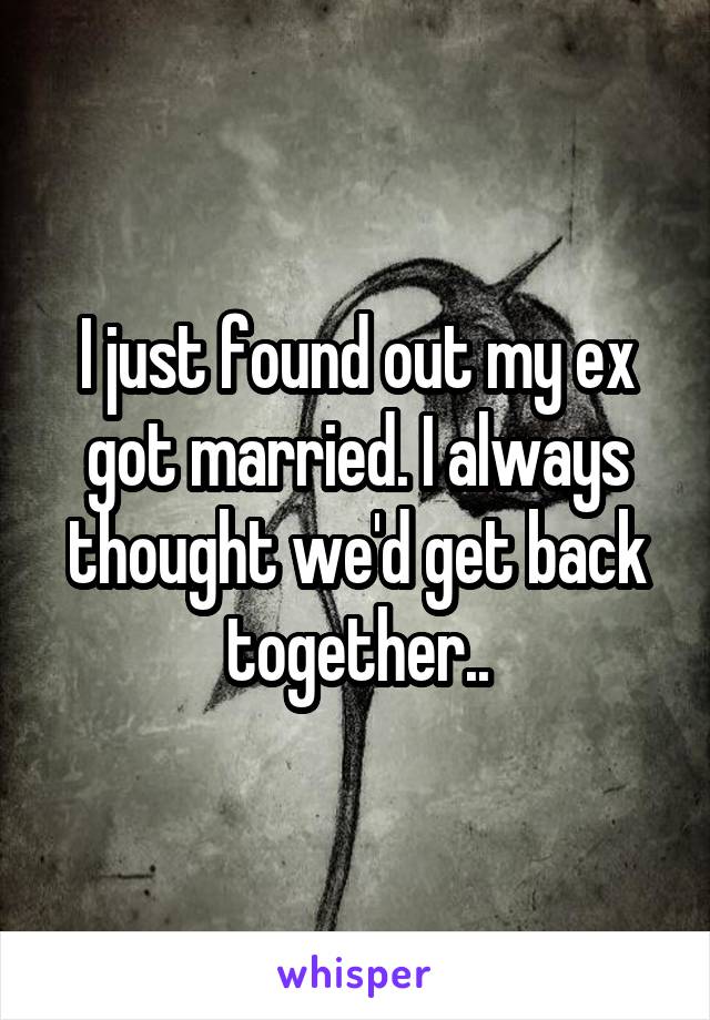 I just found out my ex got married. I always thought we'd get back together..