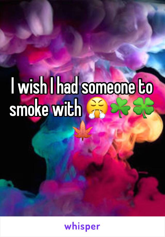 I wish I had someone to smoke with 😤☘️🍀🍁