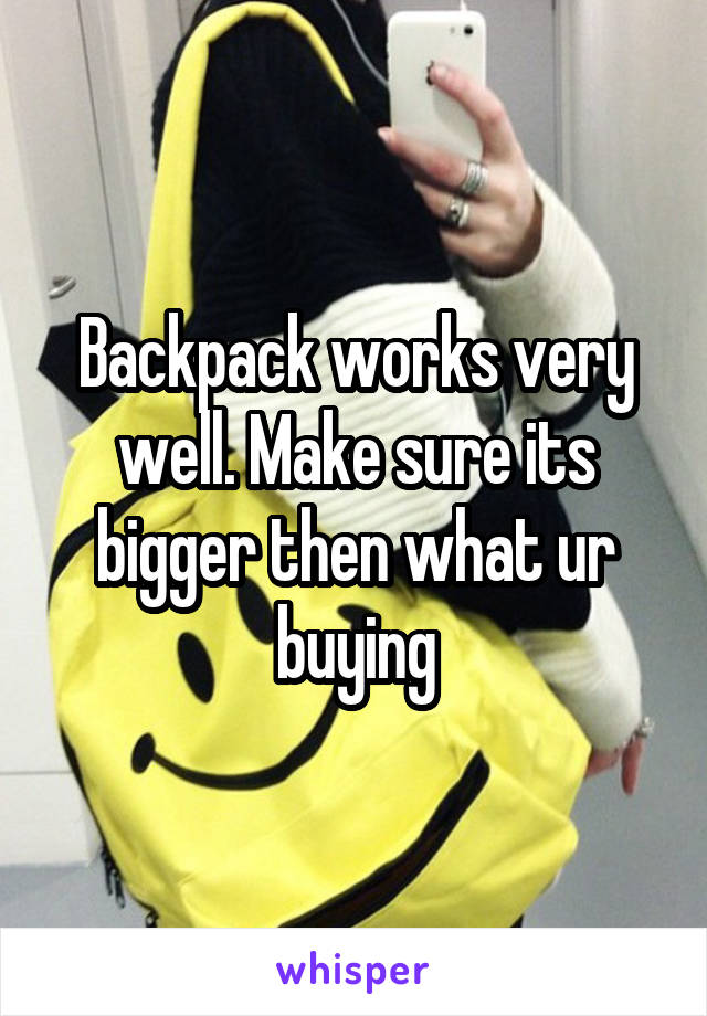 Backpack works very well. Make sure its bigger then what ur buying