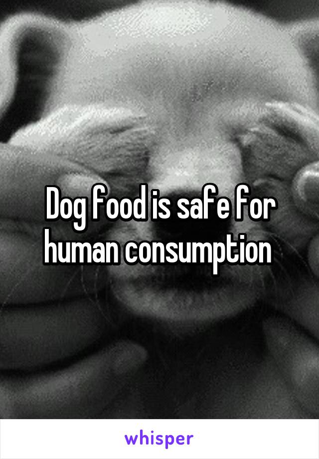 Dog food is safe for human consumption 
