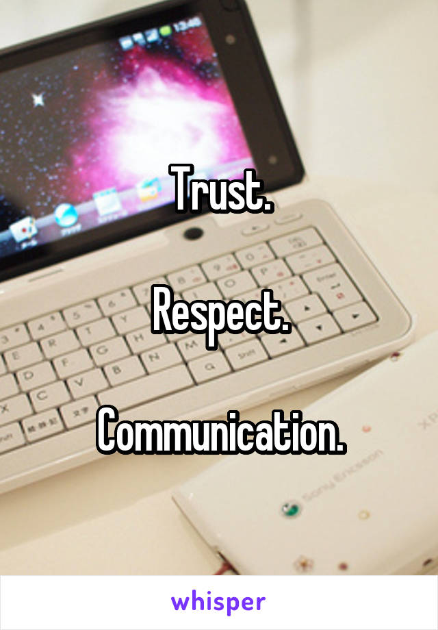 Trust.

Respect.

Communication.