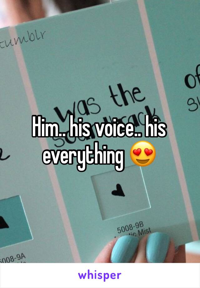 Him.. his voice.. his everything 😍