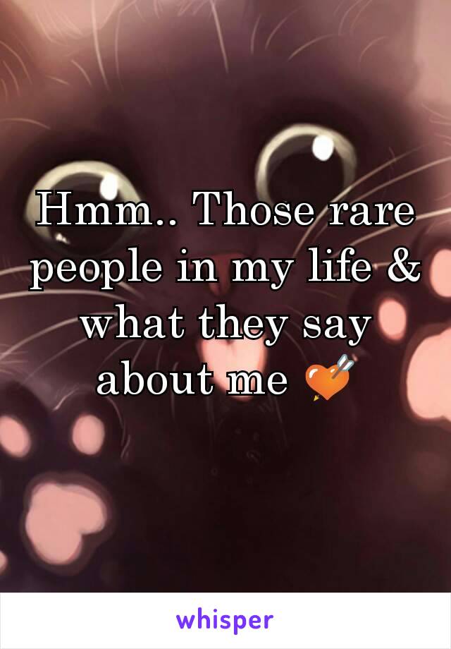 Hmm.. Those rare people in my life & what they say about me 💘