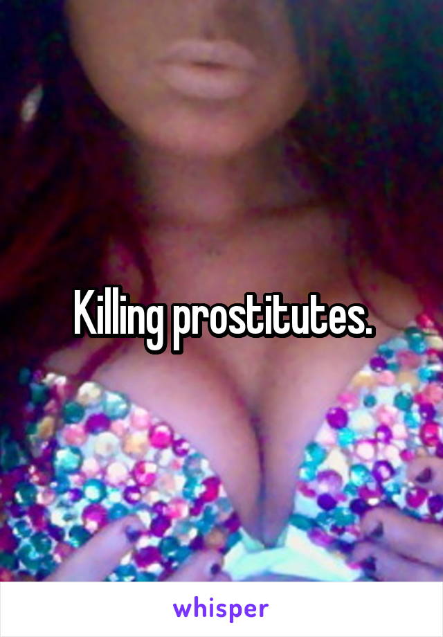 Killing prostitutes.