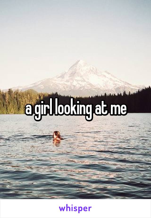 a girl looking at me