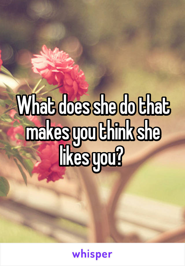 What does she do that makes you think she likes you? 
