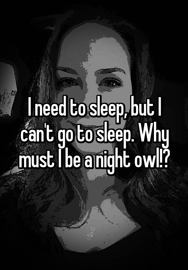 i-need-to-sleep-but-i-can-t-go-to-sleep-why-must-i-be-a-night-owl