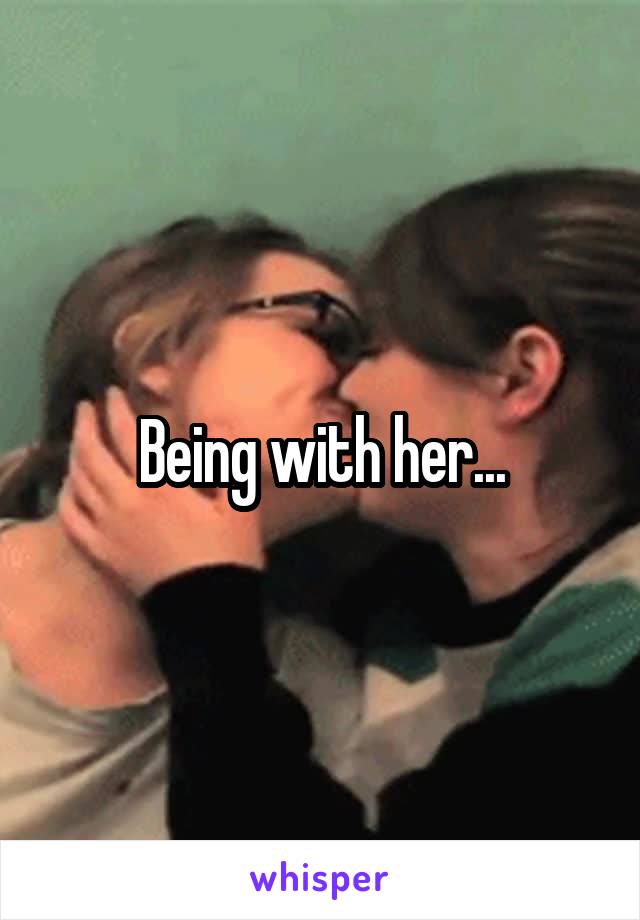 Being with her...