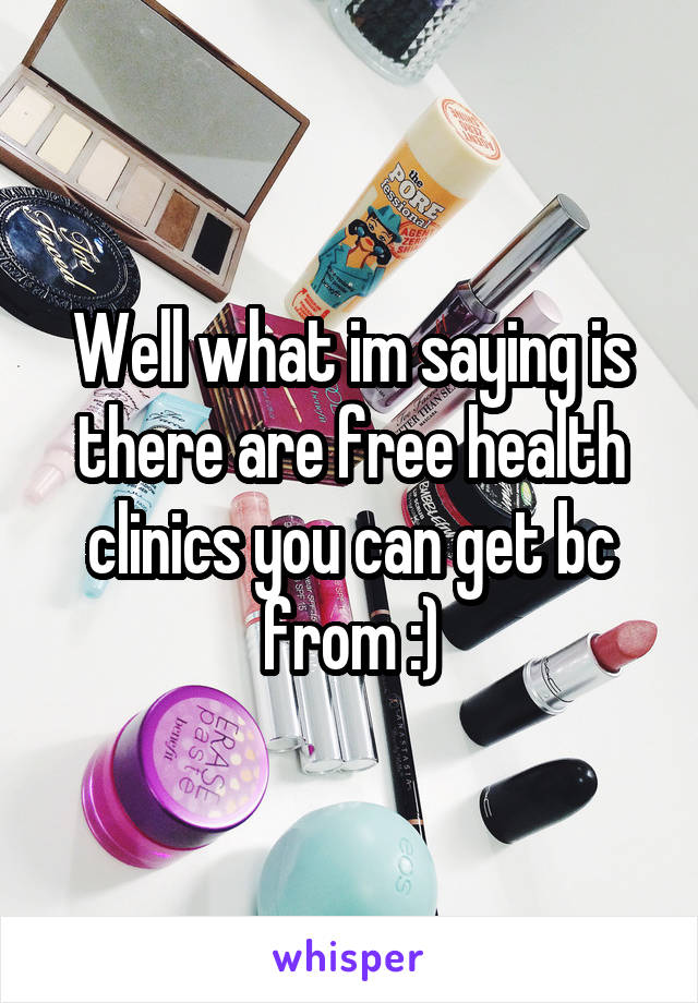 Well what im saying is there are free health clinics you can get bc from :)