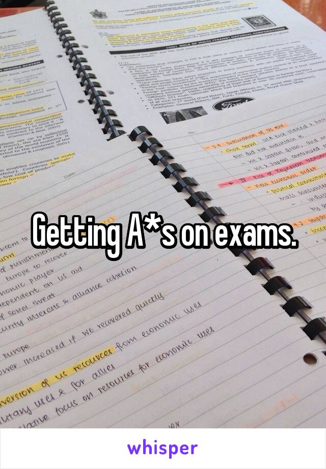 Getting A*s on exams.