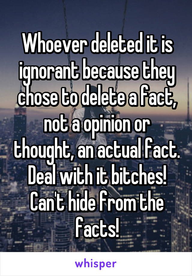 Whoever deleted it is ignorant because they chose to delete a fact, not a opinion or thought, an actual fact. Deal with it bitches! Can't hide from the facts!