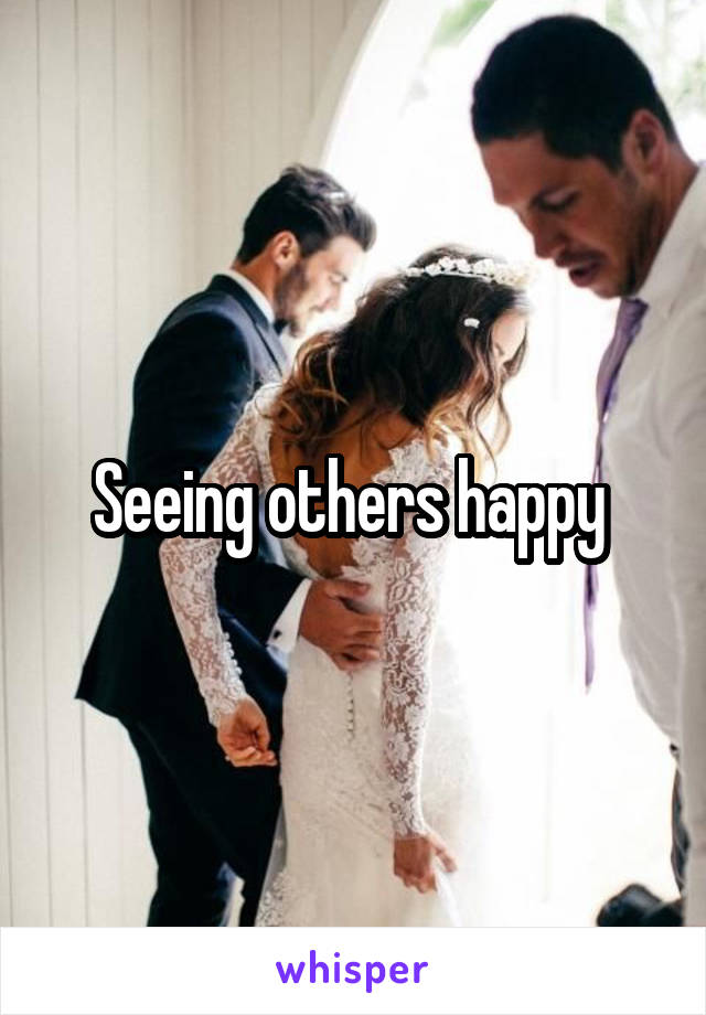 Seeing others happy 