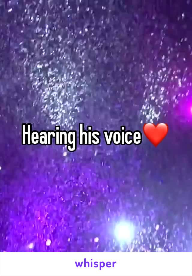 Hearing his voice❤