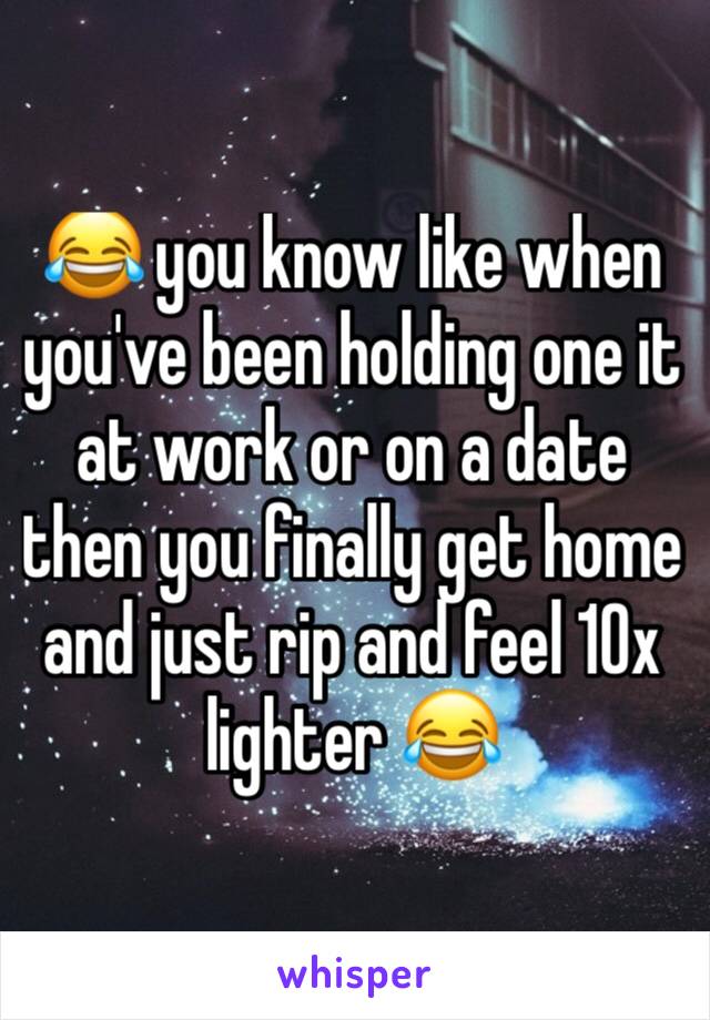 😂 you know like when you've been holding one it at work or on a date then you finally get home and just rip and feel 10x lighter 😂