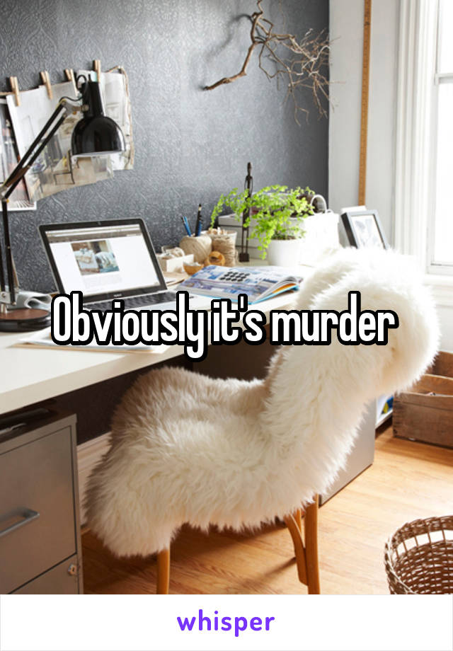 Obviously it's murder 