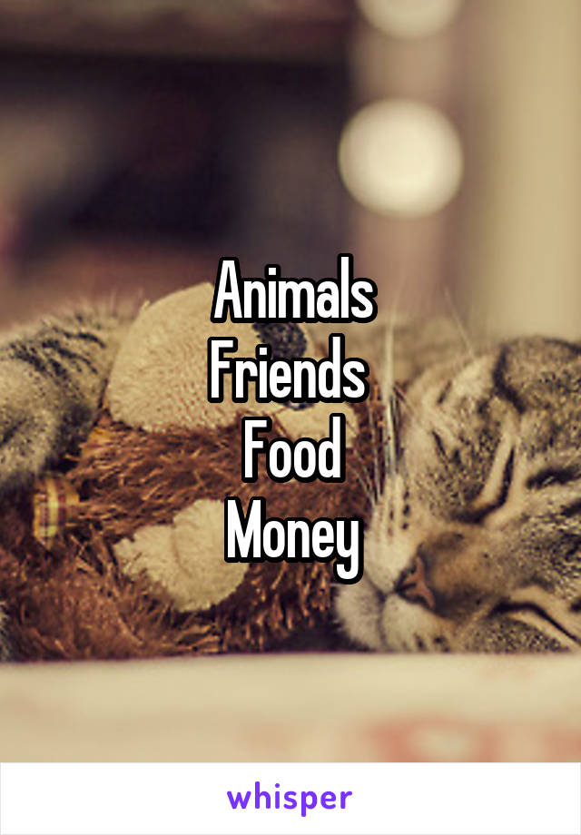 Animals
Friends 
Food
Money