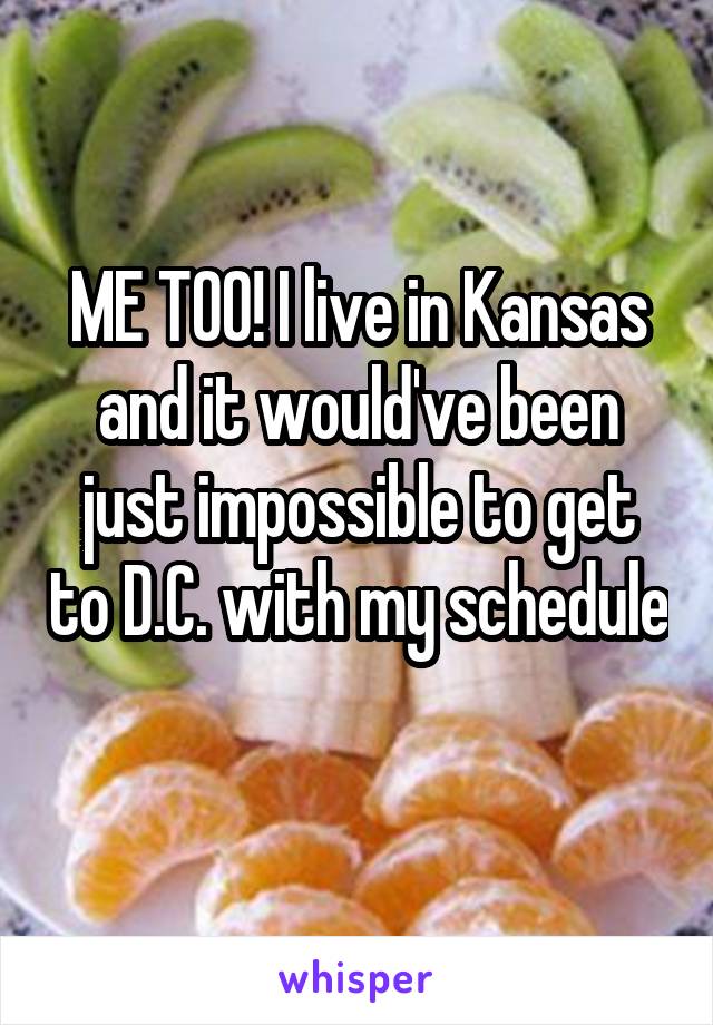 ME TOO! I live in Kansas and it would've been just impossible to get to D.C. with my schedule 
