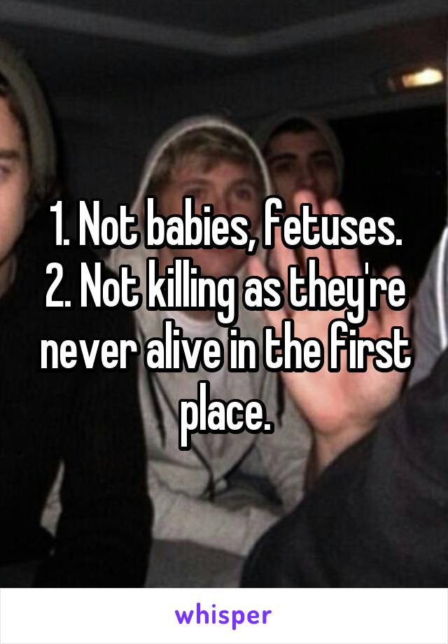 1. Not babies, fetuses.
2. Not killing as they're never alive in the first place.