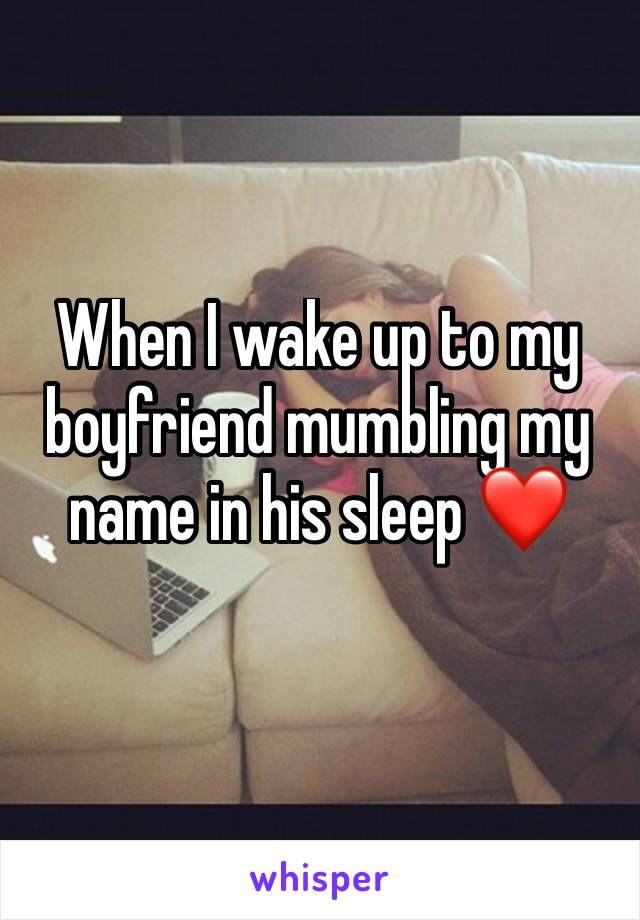 When I wake up to my boyfriend mumbling my name in his sleep ❤