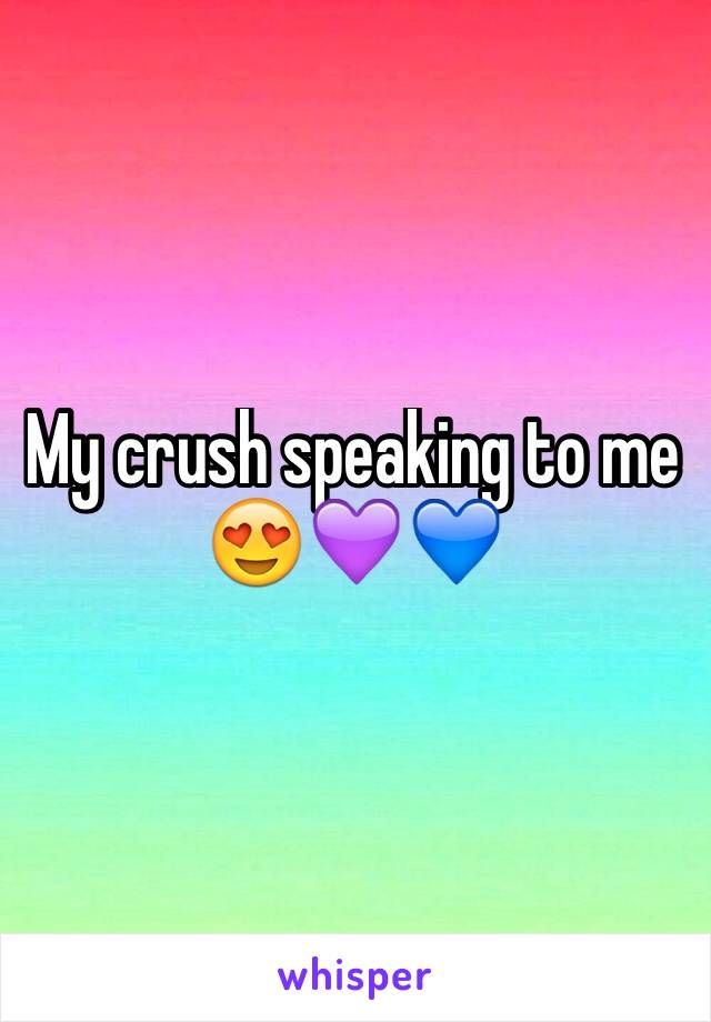 My crush speaking to me 😍💜💙