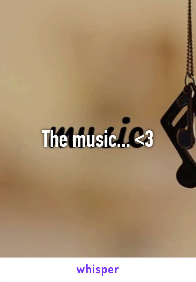 The music... <3