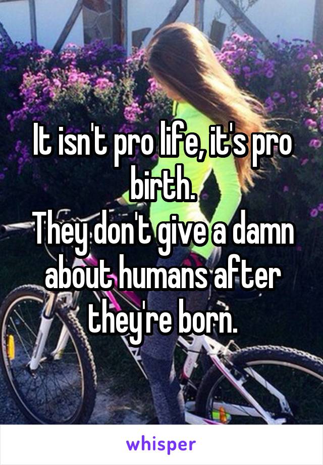 It isn't pro life, it's pro birth.
They don't give a damn about humans after they're born.