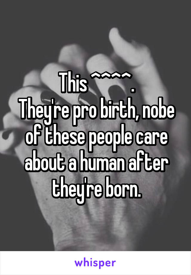 This ^^^^.
They're pro birth, nobe of these people care about a human after they're born.