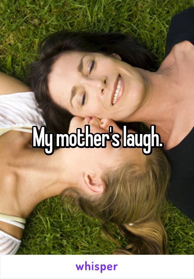 My mother's laugh.