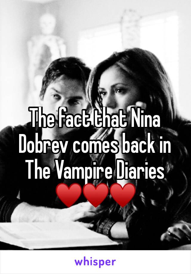 The fact that Nina Dobrev comes back in The Vampire Diaries ♥️♥️♥️