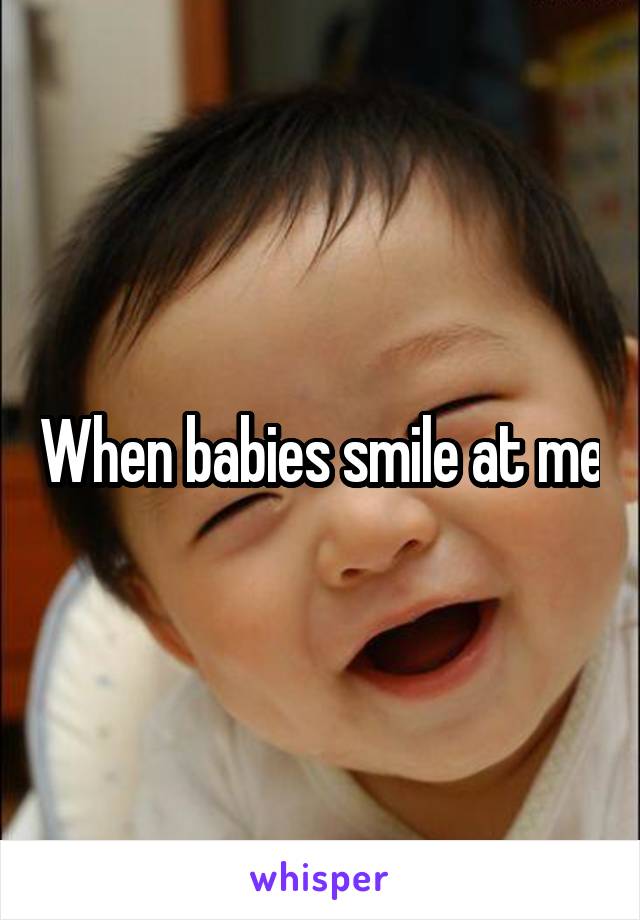 When babies smile at me