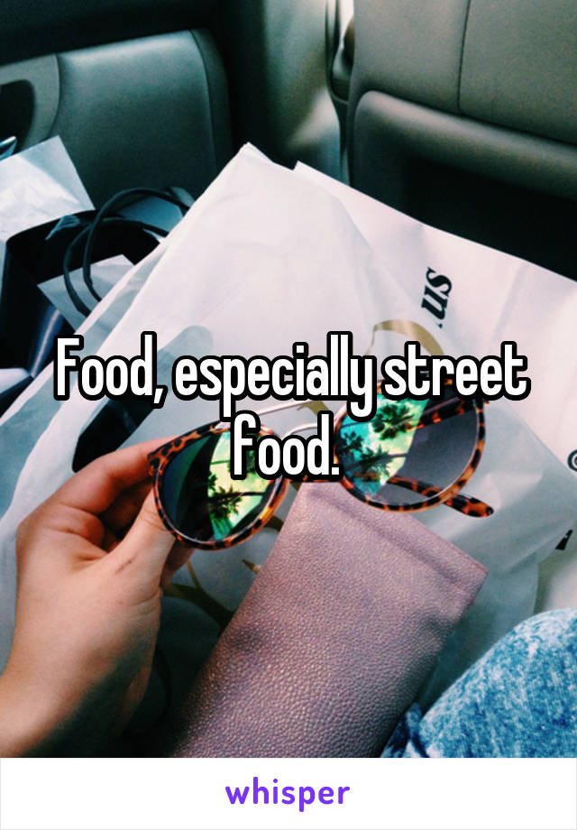 Food, especially street food. 