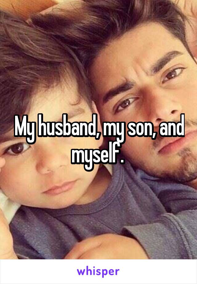 My husband, my son, and myself. 